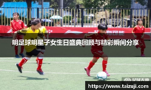 明足球明星子女生日盛典回顾与精彩瞬间分享