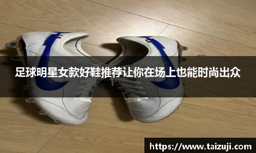 足球明星女款好鞋推荐让你在场上也能时尚出众