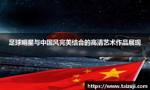 足球明星与中国风完美结合的高清艺术作品展现